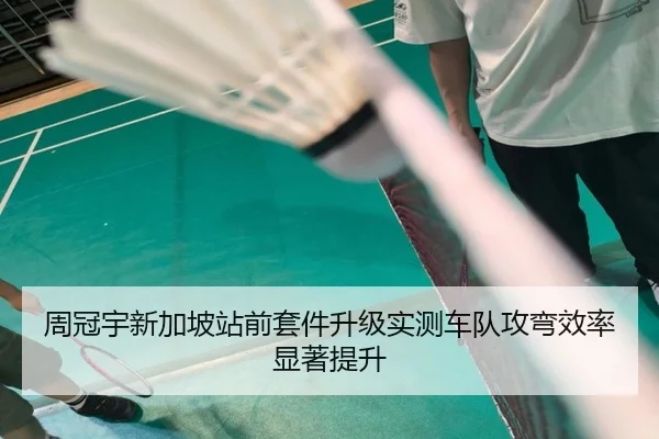 周冠宇新加坡站前套件升级实测车队攻弯效率显著提升